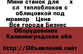 Мини станок для 3-4 х.сл. теплоблоков с облицовкой под мрамор › Цена ­ 90 000 - Все города Бизнес » Оборудование   . Калининградская обл.